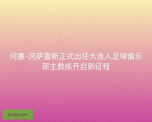 何塞·冈萨雷斯正式出任大连人足球俱乐部主教练开启新征程